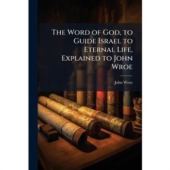 The Word of God, to Guide Israel to Eternal Life, Explained to John Wroe