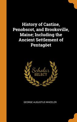 History of Castine, Penobscot, and Brooksville, Maine; Including the Ancient Settlement of Pentag繹et