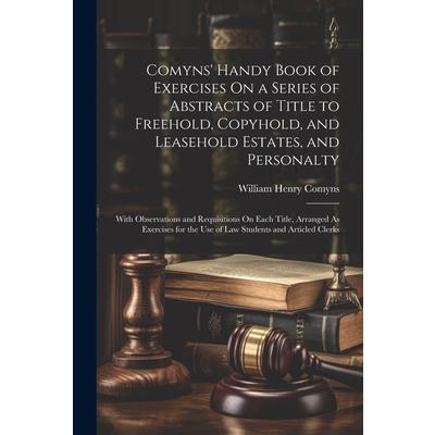 Comyns' Handy Book of Exercises On a Series of Abstracts of Title to Freehold, Copyhold, and Leasehold Estates, and Personalty