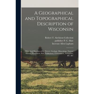 A Geographical and Topographical Description of Wisconsin; With Brief Sketches of its History, Geology, Mineralogy, Natural History, Population, Soil, Productions, Government, Antiquities, &c. &c