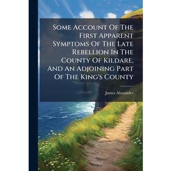 Some Account Of The First Apparent Symptoms Of The Late Rebellion In The County Of Kildare, And An Adjoining Part Of The King's County
