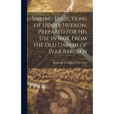 Sailing Directions of Henry Hudson, Prepared for his use in 1608, From the old Danish of Ivar Bardsen