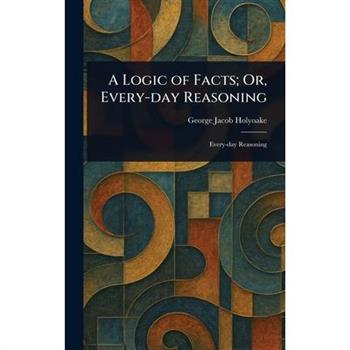 A Logic of Facts; Or, Every-day Reasoning