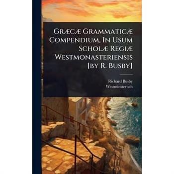 Gr?]c?] Grammatic?] Compendium, In Usum Schol?] Regi?] Westmonasteriensis [by R. Busby]