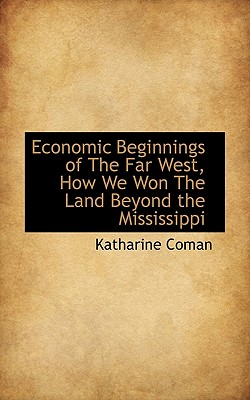 Economic Beginnings of the Far West, How We Won the Land Beyond the Mississippi