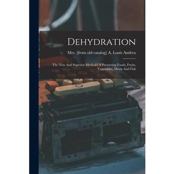 Dehydration; The New And Superior Method Of Preserving Foods, Fruits, Vegetables, Meats And Fish