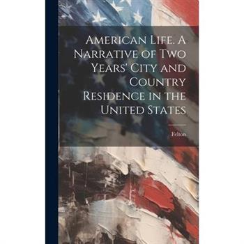 American Life. A Narrative of two Years’ City and Country Residence in the United States