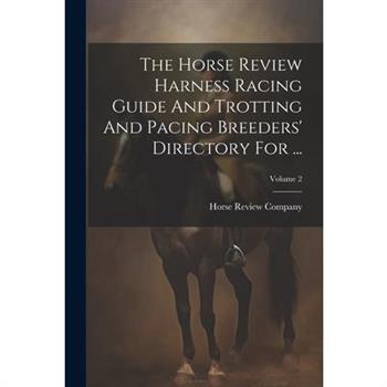 The Horse Review Harness Racing Guide And Trotting And Pacing Breeders' Directory For ...; Volume 2