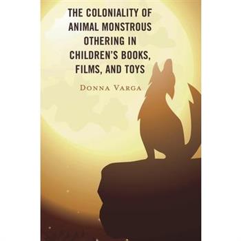 The Coloniality of Animal Monstrous Othering in Children’s Books, Films, and Toys
