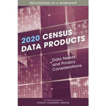 2020 Census Data Products: Data Needs and Privacy Considerations