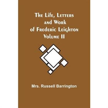 The Life, Letters and Work of Frederic Leighton. Volume II