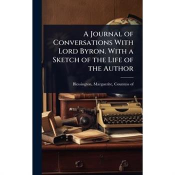 A Journal of Conversations With Lord Byron. With a Sketch of the Life of the Author