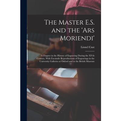 The Master E.S. and the 'Ars Moriendi'; a Chapter in the History of Engraving During the XVth Century, With Facsimile Reproductions of Engravings in the University Galleries at Oxford and in the Briti