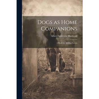 Dogs as Home Companions; a Book for all dog Lovers