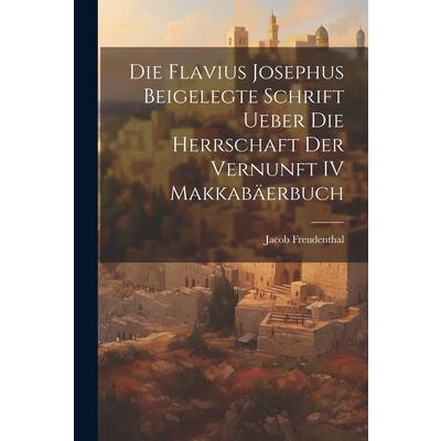 Die Flavius Josephus Beigelegte Schrift Ueber die Herrschaft der Vernunft IV Makkab瓣erbuch