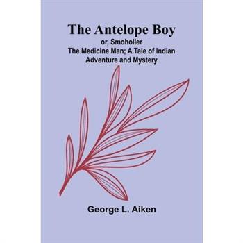 The Antelope Boy; or, Smoholler the Medicine Man; A Tale of Indian Adventure and Mystery