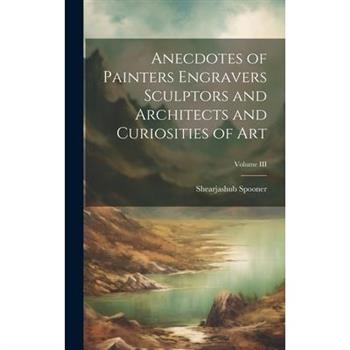 Anecdotes of Painters Engravers Sculptors and Architects and Curiosities of Art; Volume III
