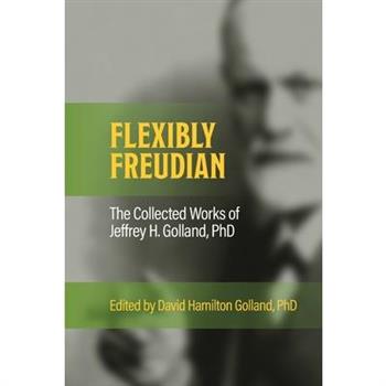 FLEXIBLY FREUDIAN The Collected Works of Jeffrey H. Golland, PhD