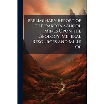 Preliminary Report of the Dakota School Mines Upon the Geology, Mineral Resources and Mills Of