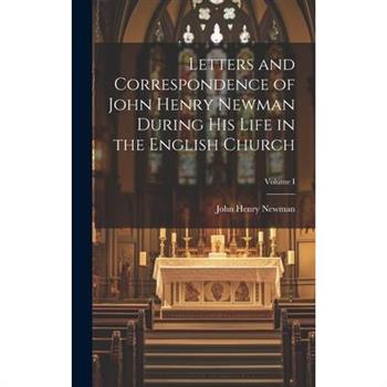 Letters and Correspondence of John Henry Newman During his Life in the English Church; Volume I