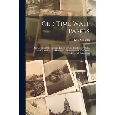Old Time Wall Papers; an Account of the Pictorial Papers on our Forefathers’ Walls, With a Study of the Historical Development of Wall Paper Making and Decoration