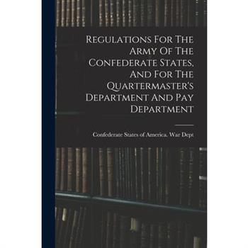 Regulations For The Army Of The Confederate States, And For The Quartermaster's Department And Pay Department