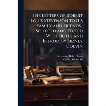 The Letters of Robert Louis Stevenson to his Family and Friends; Selected and Edited With Notes and Introd. by Sidney Colvin
