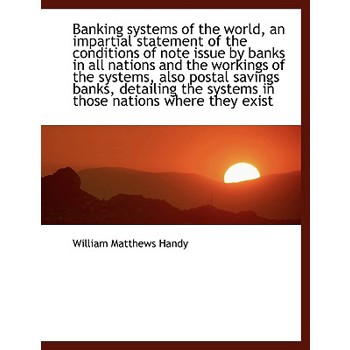Banking Systems of the World, an Impartial Statement of the Conditions of Note Issue by Banks in All