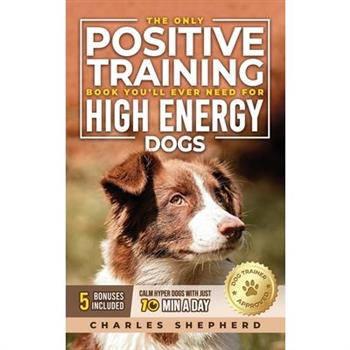The Only Positive Training Book You'll Ever Need for High-Energy Dogs