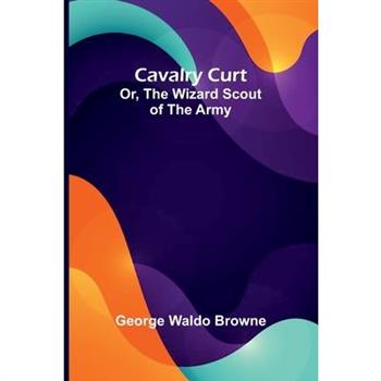 Cavalry Curt; Or, The Wizard Scout of the Army