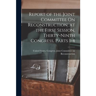 Report of the Joint Committee On Reconstruction, at the First Session, Thirty-Ninth Congress, Parts 1-4