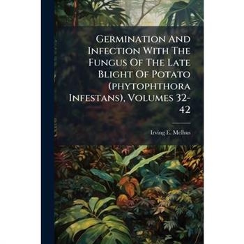 Germination And Infection With The Fungus Of The Late Blight Of Potato (phytophthora Infestans), Volumes 32-42