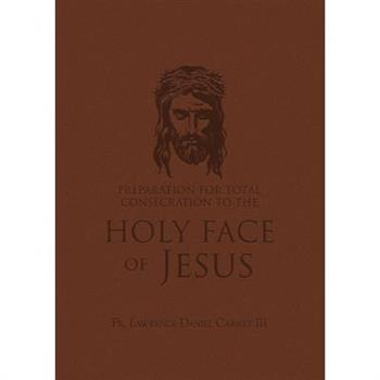 Preparation for Total Consecration to the Holy Face of Jesus: How God Draws the Soul Into the Purgative, Illuminative, and Unitive Ways