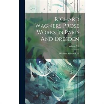 Richard Wagners Prose Works In Paris And Dresden; Volume VII