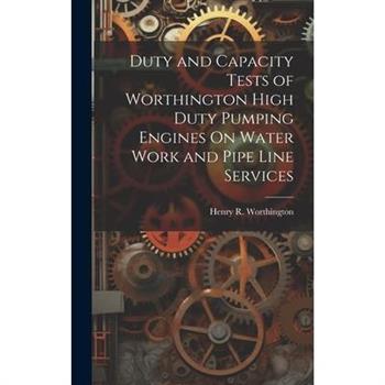 Duty and Capacity Tests of Worthington High Duty Pumping Engines On Water Work and Pipe Line Services