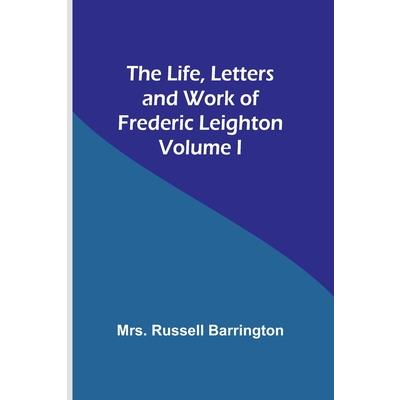 The Life, Letters and Work of Frederic Leighton. Volume I
