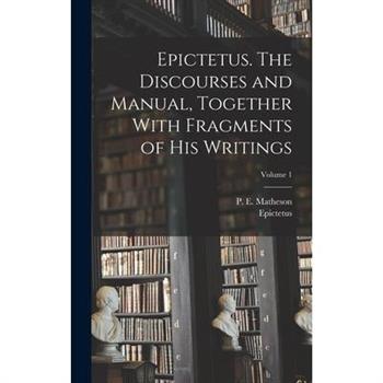 Epictetus. The Discourses and Manual, Together With Fragments of His Writings; Volume 1