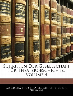Schriften Der Gesellschaft Fur Theatergeschichte, Volume 4
