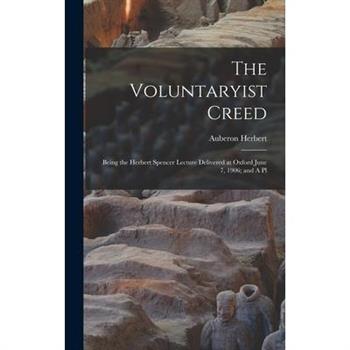 The Voluntaryist Creed; Being the Herbert Spencer Lecture Delivered at Oxford June 7, 1906; and A Pl