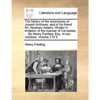 The History of the Adventures of Joseph Andrews, and of His Friend Mr. Abraham Adams. Written in Imitation of the Manner of Cervantes, ... by Henry Fielding, Esq. in Two Volumes. Volume 2 of 2