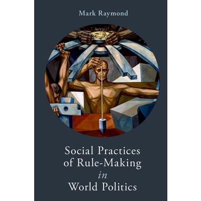 Social Practices of Rule-Making in World Politics