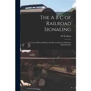 The A B C of Railroad Signaling; a Lecture Delivered Before the Harvard School of Business Administration