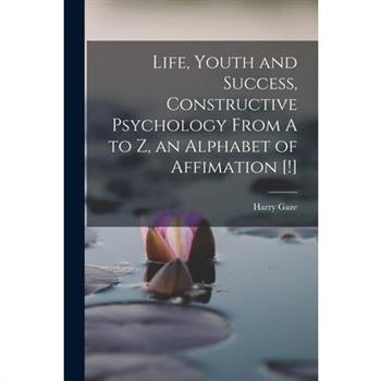 Life, Youth and Success, Constructive Psychology From A to Z, an Alphabet of Affimation [!]