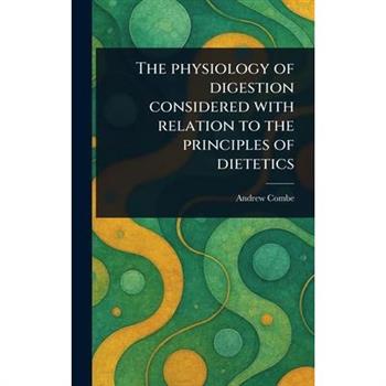 The Physiology of Digestion Considered With Relation to the Principles of Dietetics