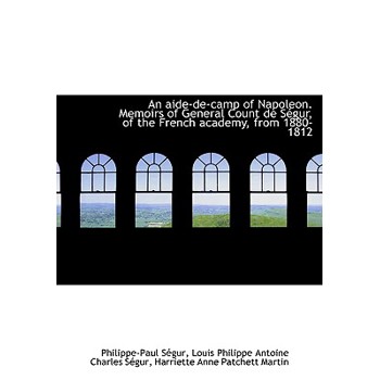 An Aide-de-Camp of Napoleon. Memoirs of General Count de S Gur, of the French Academy, from 1880-181