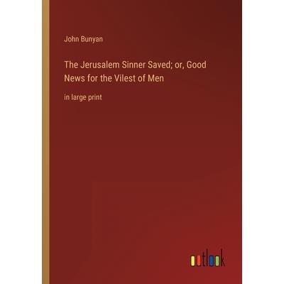 The Jerusalem Sinner Saved; or, Good News for the Vilest of Men