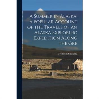 A Summer in Alaska, a Popular Account of the Travels of an Alaska Exploring Expedition Along the Gre
