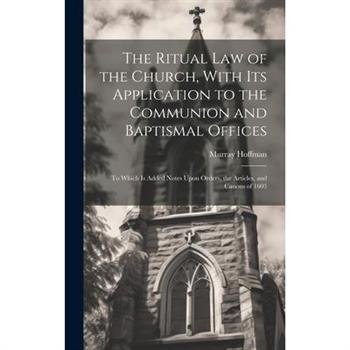 The Ritual law of the Church, With its Application to the Communion and Baptismal Offices
