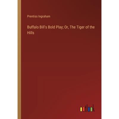 Buffalo Bill's Bold Play; Or, The Tiger of the Hills Buffalo Bill's Bold Play; Or, The Tiger of the Hills