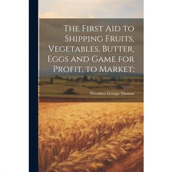 The First aid to Shipping Fruits, Vegetables, Butter, Eggs and Game for Profit, to Market;